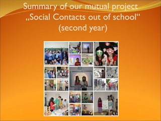 Summary of our mutual project
„Social Contacts out of school“
(second year)
 