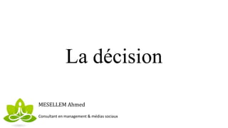 La décision
MESELLEM Ahmed
Consultant en management & médias sociaux
 