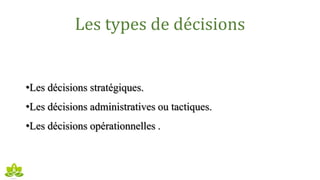 Les types de décisions
•Les décisions stratégiques.
•Les décisions administratives ou tactiques.
•Les décisions opérationnelles .
 