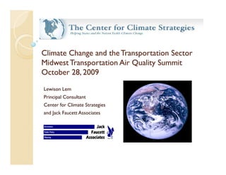 Climate Change and the Transportation Sector
Midwest Transportation Air Quality Summit
October 28, 2009
Lewison Lem
Principal Consultant
Center for Climate Strategies
and Jack Faucett Associates
 