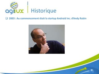 Historique
 2003 : Au commencement était la startup Android inc. d’Andy Rubin




                                                                      3
 