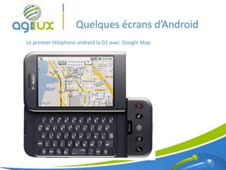 Quelques écrans d’Android
Le premier téléphone android la G1 avec Google Map




                                                     7
 