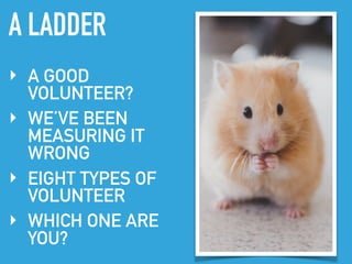 A LADDER
‣ A GOOD
VOLUNTEER?
‣ WE’VE BEEN
MEASURING IT
WRONG
‣ EIGHT TYPES OF
VOLUNTEER
‣ WHICH ONE ARE
YOU?
 