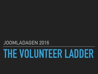 THE VOLUNTEER LADDER
JOOMLADAGEN 2016
 
