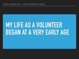 MY LIFE AS A VOLUNTEER
BEGAN AT A VERY EARLY AGE
JOOMLADAGEN 2016 - THE VOLUNTEER LADDER
 