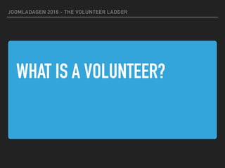 WHAT IS A VOLUNTEER?
JOOMLADAGEN 2016 - THE VOLUNTEER LADDER
 