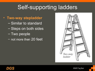 Self-supporting ladders Two-way stepladder Similar to standard Steps on both sides Two people not more then  20 feet 