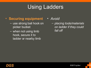 Using Ladders Securing equipment use strong bail hook on picker bucket when not using limb hook, secure it to ladder or nearby limb Avoid placing tools/materials on ladder if they could fall off 