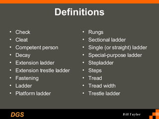 Definitions Check Cleat Competent person Decay Extension ladder Extension trestle ladder Fastening Ladder Platform ladder Rungs Sectional ladder Single (or straight) ladder Special-purpose ladder Stepladder Steps Tread Tread width Trestle ladder 