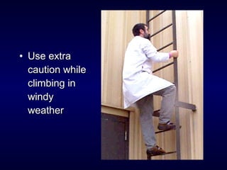 • Use extraUse extra
caution whilecaution while
climbing inclimbing in
windywindy
weatherweather
 