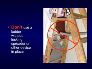 • Don’t use ause a
ladderladder
withoutwithout
lockinglocking
spreader orspreader or
other deviceother device
in placein place
 