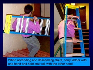 When ascending and descending stairs, carry ladder with
one hand and hold stair rail with the other hand
 