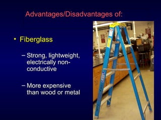 Advantages/Disadvantages of:
• FiberglassFiberglass
– Strong, lightweight,Strong, lightweight,
electrically non-electrically non-
conductiveconductive
– More expensiveMore expensive
than wood or metalthan wood or metal
 