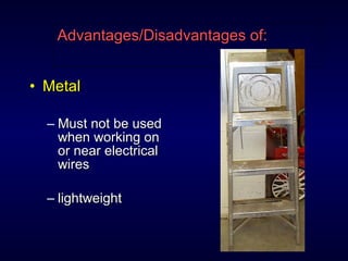 • MetalMetal
– Must not be usedMust not be used
when working onwhen working on
or near electricalor near electrical
wireswires
– lightweightlightweight
Advantages/Disadvantages of:Advantages/Disadvantages of:
 