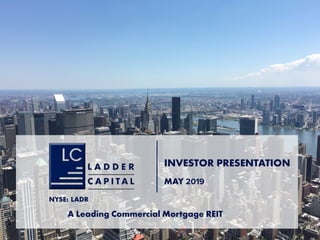 A Leading Commercial Mortgage REIT
NYSE: LADR
INVESTOR PRESENTATION
MAY 2019
 
