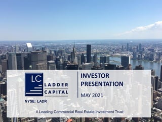 1
INVESTOR
PRESENTATION
MAY 2021
NYSE: LADR
A Leading Commercial Real Estate Investment Trust
 
