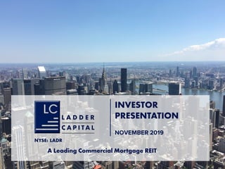 A Leading Commercial Mortgage REIT
NYSE: LADR
INVESTOR
PRESENTATION
NOVEMBER 2019
 