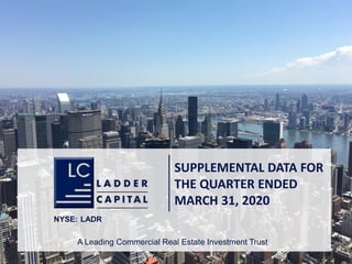 S-0
SUPPLEMENTAL DATA FOR
THE QUARTER ENDED
MARCH 31, 2020
NYSE: LADR
A Leading Commercial Real Estate Investment Trust
 