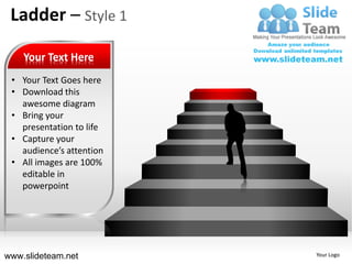 Ladder – Style 1

    Your Text Here
 • Your Text Goes here
 • Download this
   awesome diagram
 • Bring your
   presentation to life
 • Capture your
   audience’s attention
 • All images are 100%
   editable in
   powerpoint




www.slideteam.net         Your Logo
 