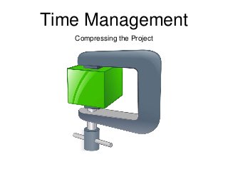 Time Management
Compressing the Project
 