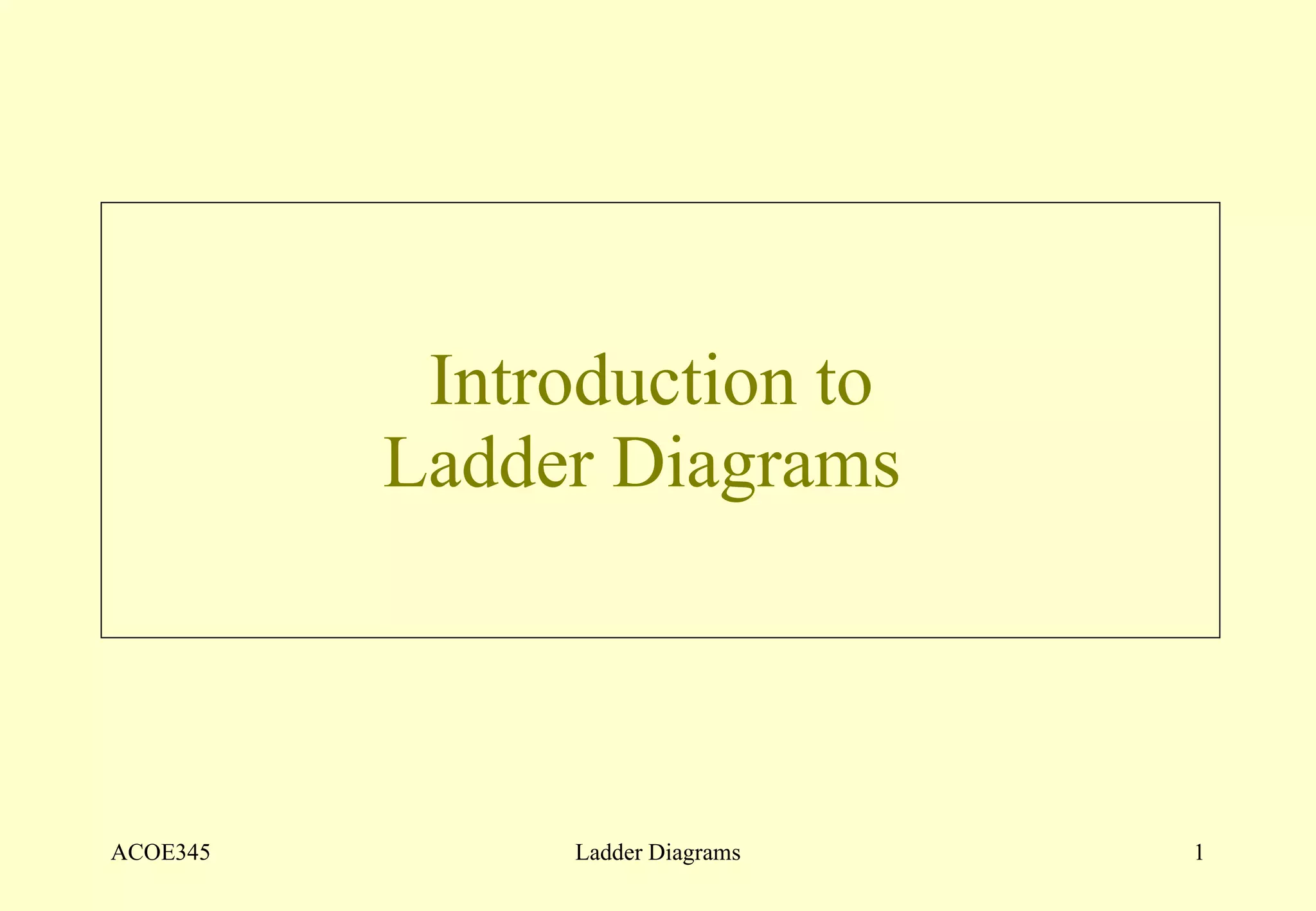 Introduction to  Ladder Diagrams  ACOE345 Ladder Diagrams 