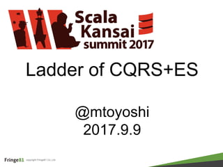 copyright Fringe81 Co.,Ltd.
Ladder of CQRS+ES
@mtoyoshi
2017.9.9
 