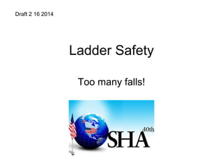 Ladder Safety
Too many falls!
Draft 2 16 2014
 