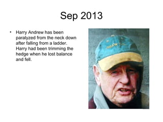 Sep 2013
• Harry Andrew has been
paralyzed from the neck down
after falling from a ladder.
Harry had been trimming the
hedge when he lost balance
and fell.
 