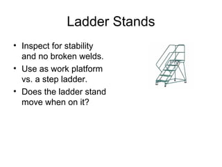 Ladder Stands
• Inspect for stability
and no broken welds.
• Use as work platform
vs. a step ladder.
• Does the ladder stand
move when on it?
 