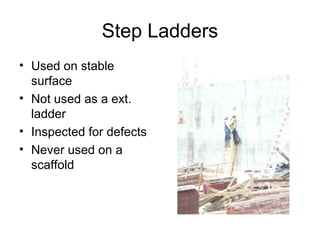 Step Ladders
• Used on stable
surface
• Not used as a ext.
ladder
• Inspected for defects
• Never used on a
scaffold

 