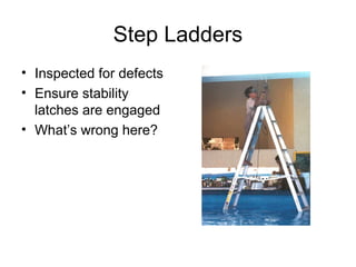 Step Ladders
• Inspected for defects
• Ensure stability
latches are engaged
• What’s wrong here?

 