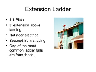 Extension Ladder
• 4:1 Pitch
• 3’ extension above
landing
• Not near electrical
• Secured from slipping
• One of the most
common ladder falls
are from these.

 