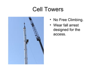 Cell Towers
• No Free Climbing.
• Wear fall arrest
designed for the
access.

 