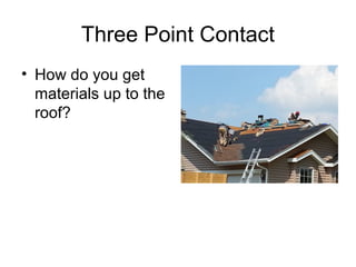 Three Point Contact
• How do you get
materials up to the
roof?

 