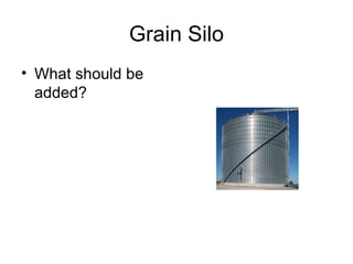 Grain Silo
• What should be
added?

 