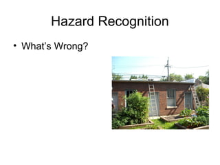 Hazard Recognition
• What’s Wrong?

 