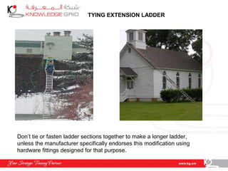 TYING EXTENSION LADDER
Don’t tie or fasten ladder sections together to make a longer ladder,
unless the manufacturer specifically endorses this modification using
hardware fittings designed for that purpose.
 