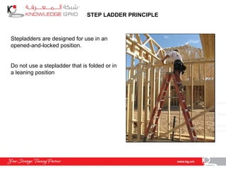 STEP LADDER PRINCIPLE
Stepladders are designed for use in an
opened-and-locked position.
Do not use a stepladder that is folded or in
a leaning position
 