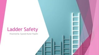 Ladder Safety
Presented By- Gyanesh Kumar Tripathi
 