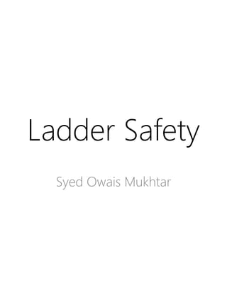 Ladder Safety
Syed Owais Mukhtar
 
