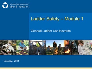 Ladder Safety – Module 1
General Ladder Use Hazards
January, 2011
 