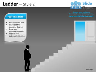Ladder – Style 2

     Your Text Here

 •    Your Text Goes here
 •    Download this
      awesome diagram
 •    Bring your
      presentation to life
 •    Capture your
      audience’s attention




                             Your Logo
 