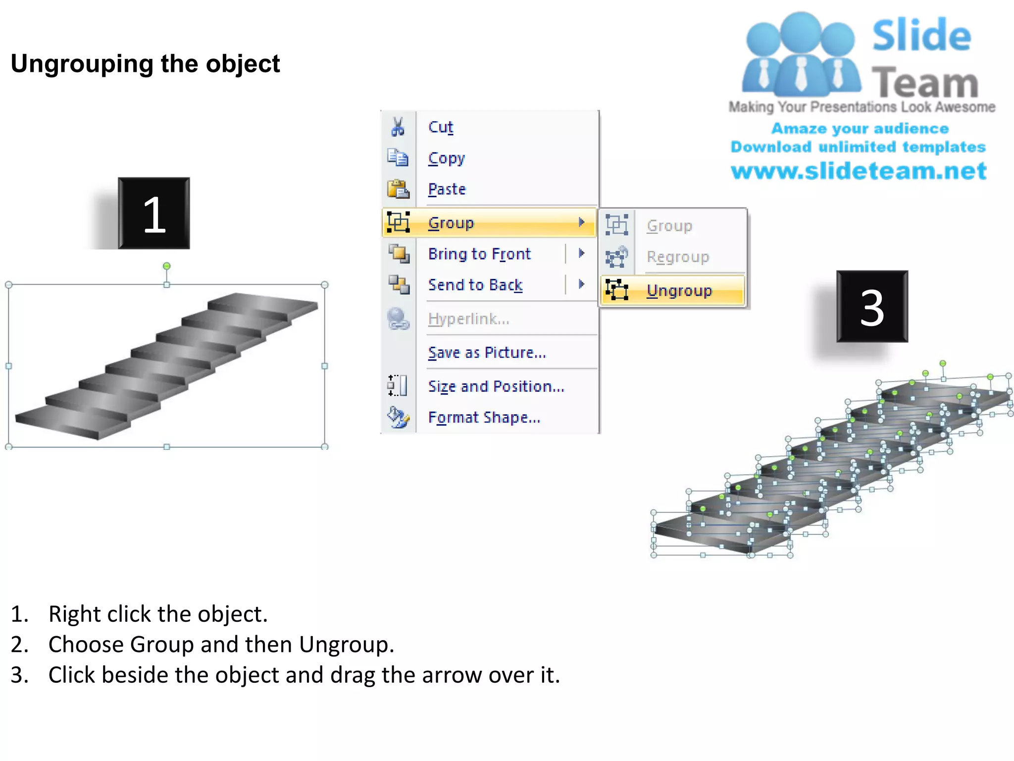Ungrouping the object




            1
                                                         3




1. Right click the object.
2. Choose Group and then Ungroup.
3. Click beside the object and drag the arrow over it.
 