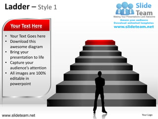 Ladder – Style 1

    Your Text Here
 • Your Text Goes here
 • Download this
   awesome diagram
 • Bring your
   presentation to life
 • Capture your
   audience’s attention
 • All images are 100%
   editable in
   powerpoint




www.slideteam.net         Your Logo
 