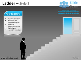 Ladder – Style 2

        Your Text Here

    •    Your Text Goes here
    •    Download this
         awesome diagram
    •    Bring your
         presentation to life
    •    Capture your
         audience’s attention




www.slideteam.net               Your Logo
 