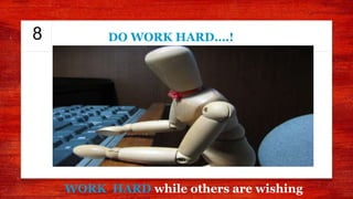 8
WORK HARD while others are wishing
DO WORK HARD….!
 