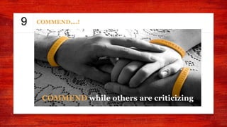 9
COMMEND while others are criticizing
COMMEND….!
 