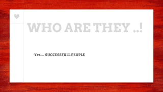WHO ARE THEY ..!
Yes…. SUCCESSFULL PEOPLE
 