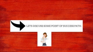 LETS DISCUSS SOME POINT OF SUCCESS PATH.
 