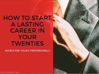 HOW TO START
A LASTING
CAREER IN
YOUR
TWENTIES
ADVICE FOR YOUNG PROFESSIONALS
©LADD GASPAROVIC, 2016
 